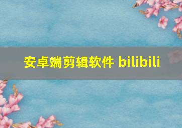 安卓端剪辑软件 bilibili